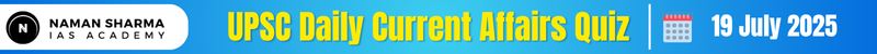 UPSC Daily Current Affairs Quiz : 19 July 2025