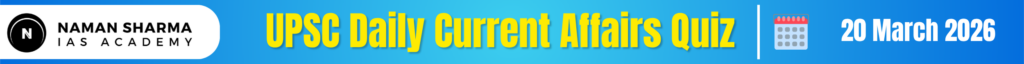 UPSC Daily Current Affairs Quiz : 20 March 2026