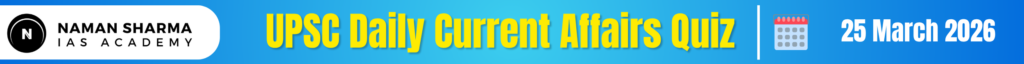 UPSC Daily Current Affairs Quiz : 25 March 2026
